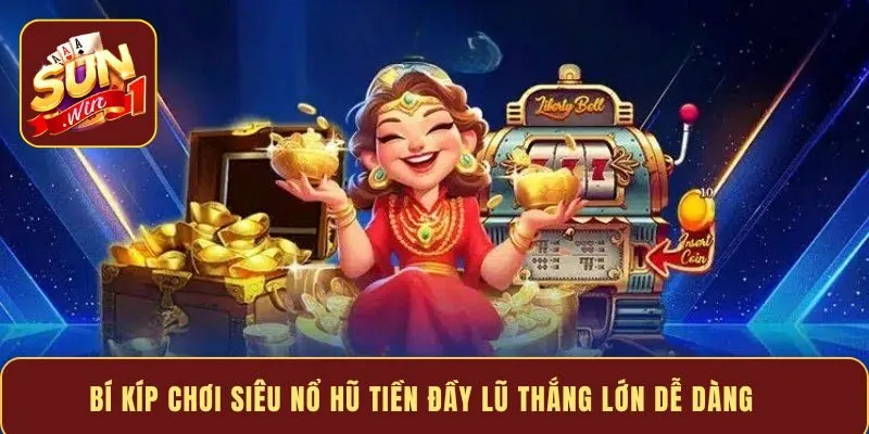 Bí kíp chơi siêu nổ hũ tiền đầy lũ thắng lớn dễ dàng