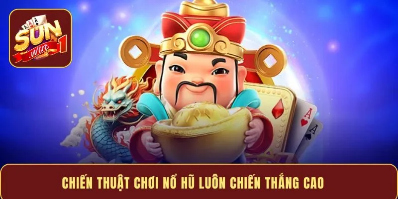 Chiến thuật chơi nổ hũ luôn chiến thắng cao